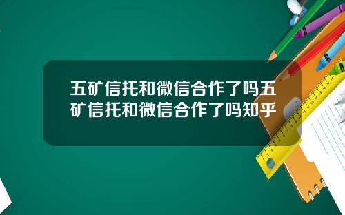 五矿信托和微信合作了吗五矿信托和微信合作了吗知乎