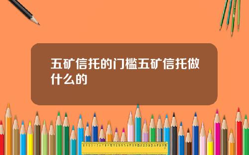 五矿信托的门槛五矿信托做什么的