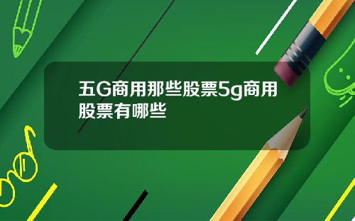 五G商用那些股票5g商用股票有哪些