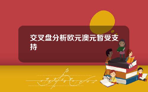 交叉盘分析欧元澳元暂受支持