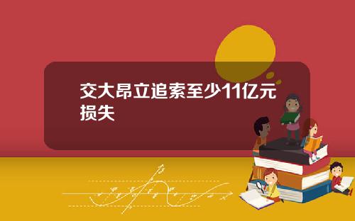 交大昂立追索至少11亿元损失