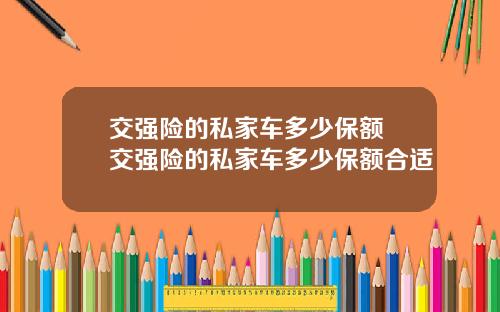 交强险的私家车多少保额 交强险的私家车多少保额合适