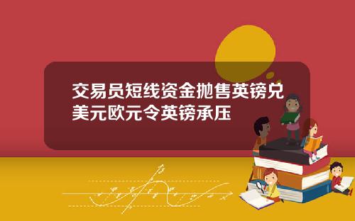 交易员短线资金抛售英镑兑美元欧元令英镑承压