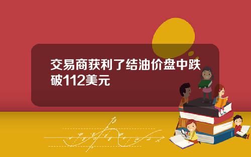 交易商获利了结油价盘中跌破112美元
