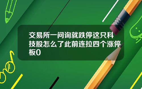 交易所一问询就跌停这只科技股怎么了此前连拉四个涨停板0