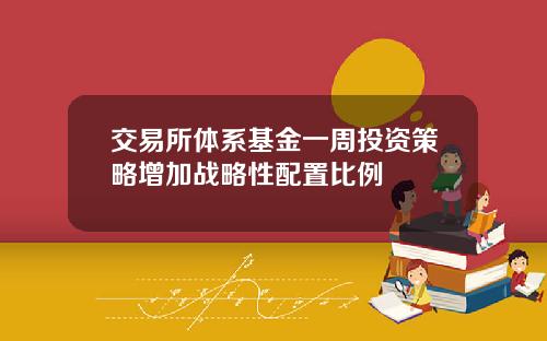 交易所体系基金一周投资策略增加战略性配置比例