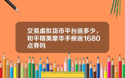 交易虚拟货币平台返多少，和平精英豪华手册返1680点券吗