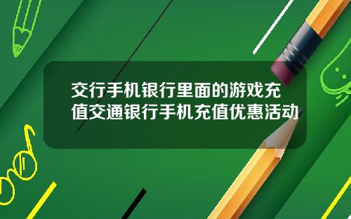 交行手机银行里面的游戏充值交通银行手机充值优惠活动