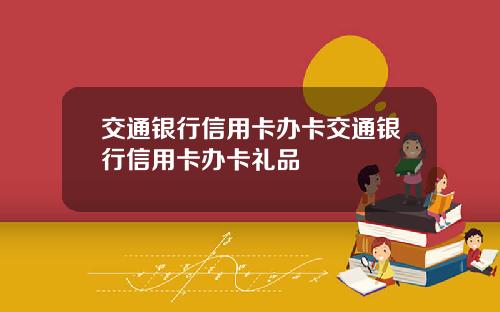 交通银行信用卡办卡交通银行信用卡办卡礼品