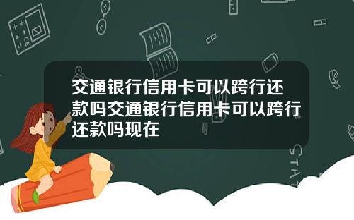 交通银行信用卡可以跨行还款吗交通银行信用卡可以跨行还款吗现在