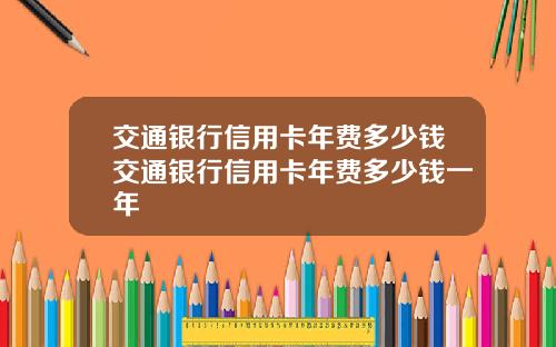 交通银行信用卡年费多少钱交通银行信用卡年费多少钱一年