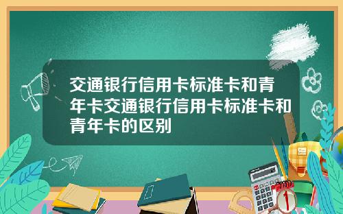 交通银行信用卡标准卡和青年卡交通银行信用卡标准卡和青年卡的区别