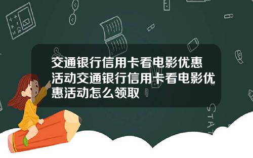 交通银行信用卡看电影优惠活动交通银行信用卡看电影优惠活动怎么领取