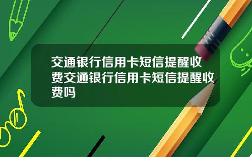 交通银行信用卡短信提醒收费交通银行信用卡短信提醒收费吗