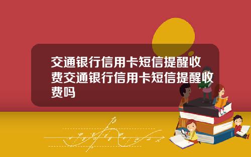 交通银行信用卡短信提醒收费交通银行信用卡短信提醒收费吗