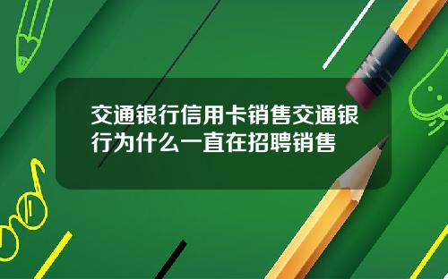 交通银行信用卡销售交通银行为什么一直在招聘销售