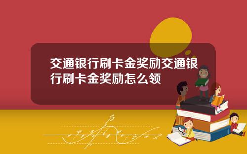 交通银行刷卡金奖励交通银行刷卡金奖励怎么领