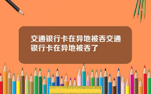 交通银行卡在异地被吞交通银行卡在异地被吞了