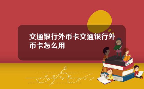 交通银行外币卡交通银行外币卡怎么用