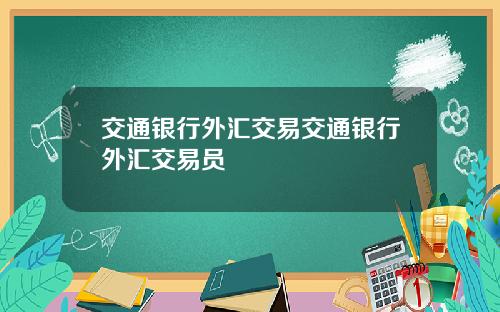 交通银行外汇交易交通银行外汇交易员