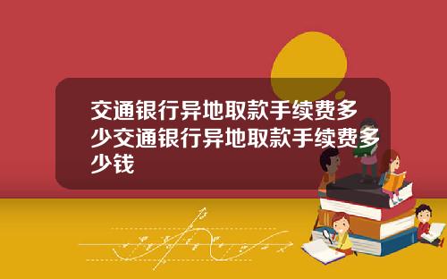 交通银行异地取款手续费多少交通银行异地取款手续费多少钱