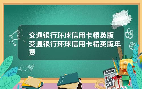 交通银行环球信用卡精英版交通银行环球信用卡精英版年费