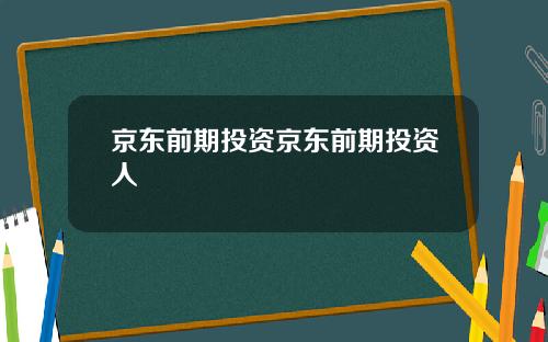 京东前期投资京东前期投资人