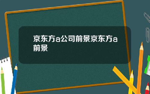 京东方a公司前景京东方a前景