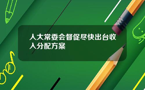人大常委会督促尽快出台收入分配方案