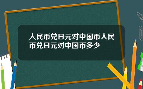 人民币兑日元对中国币人民币兑日元对中国币多少
