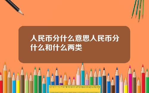 人民币分什么意思人民币分什么和什么两类