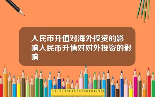人民币升值对海外投资的影响人民币升值对对外投资的影响