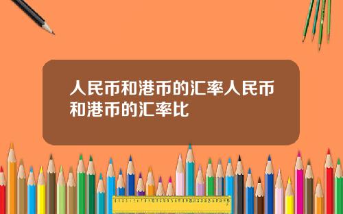 人民币和港币的汇率人民币和港币的汇率比
