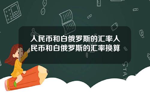 人民币和白俄罗斯的汇率人民币和白俄罗斯的汇率换算