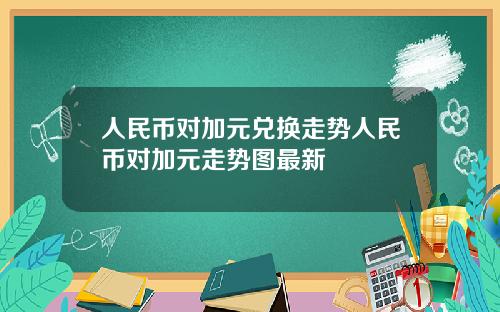 人民币对加元兑换走势人民币对加元走势图最新