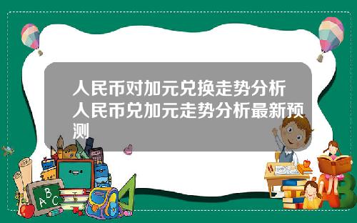 人民币对加元兑换走势分析人民币兑加元走势分析最新预测