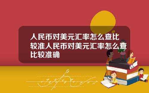 人民币对美元汇率怎么查比较准人民币对美元汇率怎么查比较准确