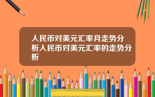 人民币对美元汇率月走势分析人民币对美元汇率的走势分析