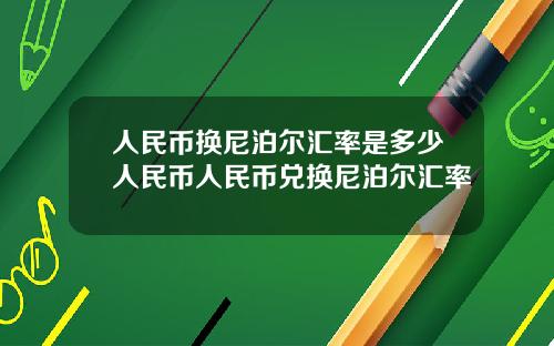 人民币换尼泊尔汇率是多少人民币人民币兑换尼泊尔汇率