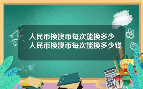 人民币换澳币每次能换多少人民币换澳币每次能换多少钱