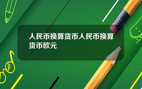 人民币换算货币人民币换算货币欧元