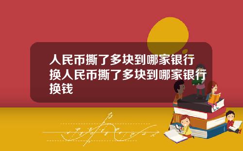人民币撕了多块到哪家银行换人民币撕了多块到哪家银行换钱