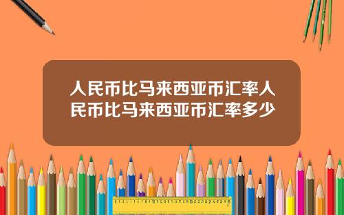 人民币比马来西亚币汇率人民币比马来西亚币汇率多少