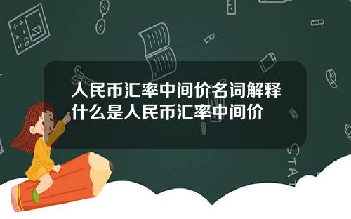人民币汇率中间价名词解释什么是人民币汇率中间价