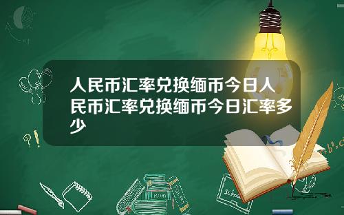 人民币汇率兑换缅币今日人民币汇率兑换缅币今日汇率多少