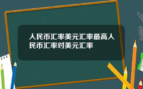 人民币汇率美元汇率最高人民币汇率对美元汇率