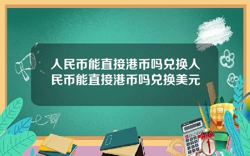 人民币能直接港币吗兑换人民币能直接港币吗兑换美元