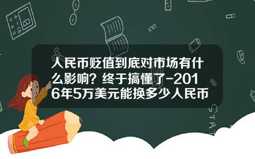 人民币贬值到底对市场有什么影响？终于搞懂了-2016年5万美元能换多少人民币