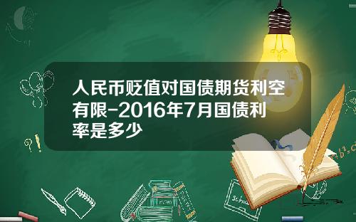 人民币贬值对国债期货利空有限-2016年7月国债利率是多少