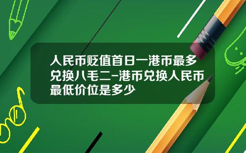 人民币贬值首日一港币最多兑换八毛二-港币兑换人民币最低价位是多少